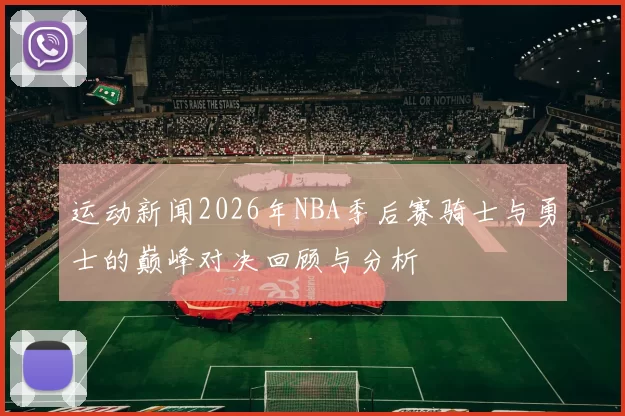 运动新闻2026年NBA季后赛骑士与勇士的巅峰对决回顾与分析